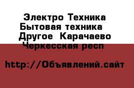 Электро-Техника Бытовая техника - Другое. Карачаево-Черкесская респ.